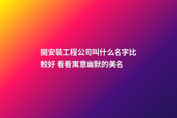 開安裝工程公司叫什么名字比較好 看看寓意幽默的美名-第1張-公司起名-玄機派